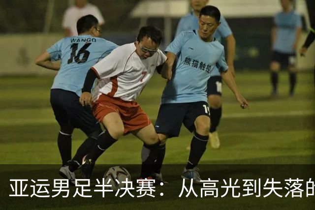 亚运男足半决赛：从高光到失落的逆转之旅