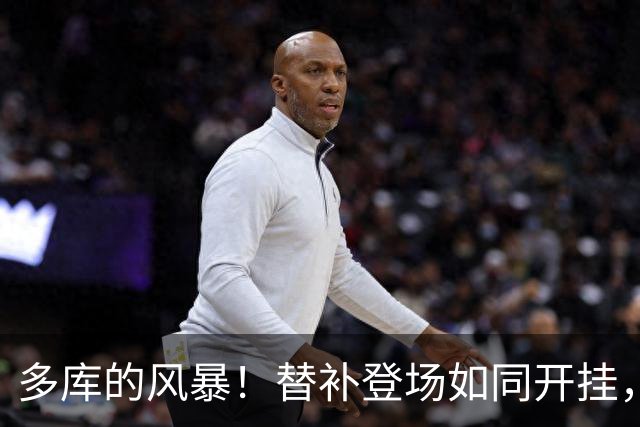 多库的风暴！替补登场如同开挂，惹得对手直接“下课