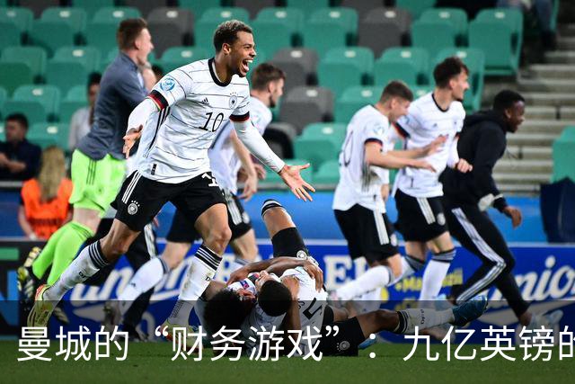 曼城的“财务游戏”：九亿英镑的隐秘魔法！