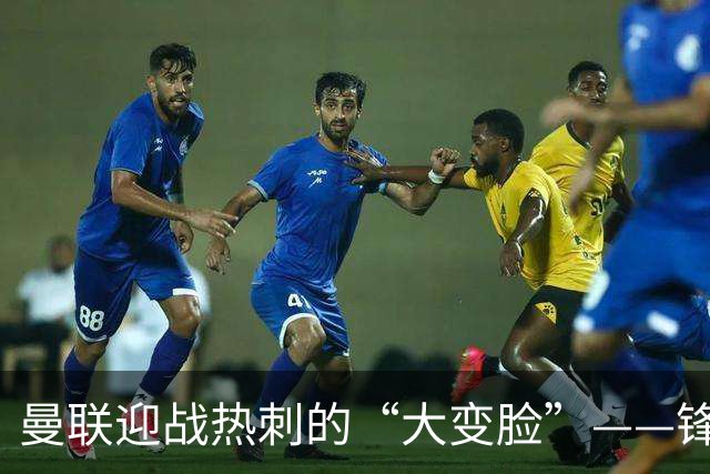 曼联迎战热刺的“大变脸”——锋线危机与中场救星！