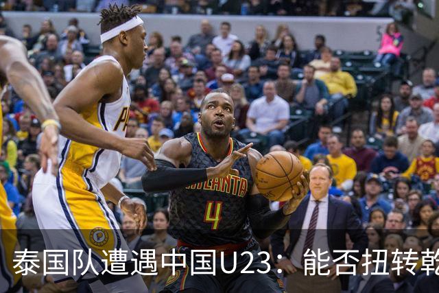 泰国队遭遇中国U23：能否扭转乾坤？