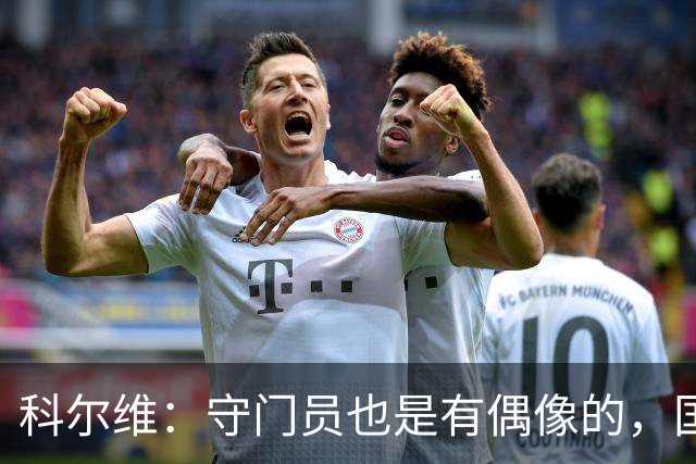 科尔维：守门员也是有偶像的，国际米兰的挑战如同决战！