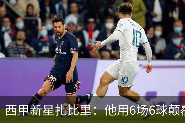 西甲新星扎比里：他用6场6球颠覆了足球逻辑！