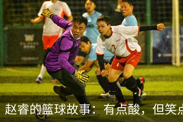 赵睿的篮球故事：有点酸，但笑点满满的伤退传奇