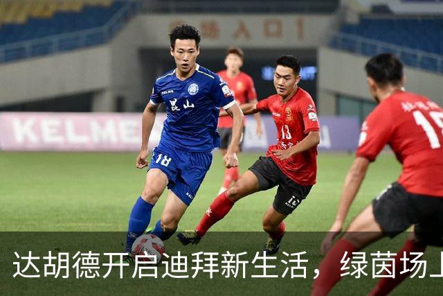 达胡德开启迪拜新生活，绿茵场上又见光芒！