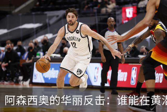 阿森西奥的华丽反击：谁能在黄潜前线闯出一片天？