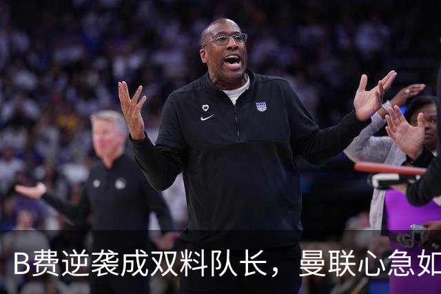 B费逆袭成双料队长，曼联心急如焚准备迎战热刺！