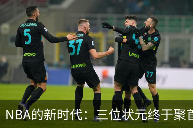 NBA的新时代：三位状元终于聚首，欧文归来点燃激情